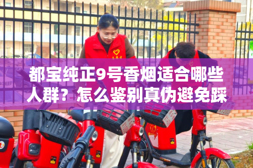都宝纯正9号香烟适合哪些人群？怎么鉴别真伪避免踩坑？